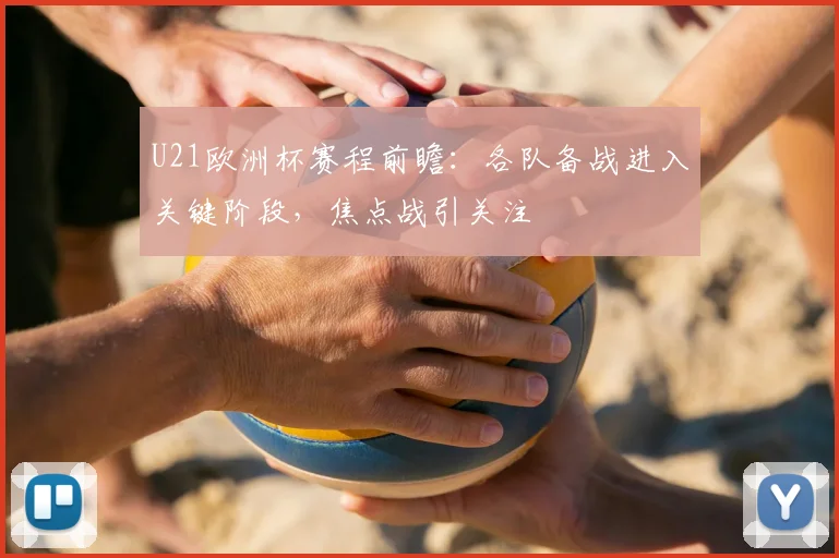 U21欧洲杯赛程前瞻:各队备战进入关键阶段,焦点战引关注