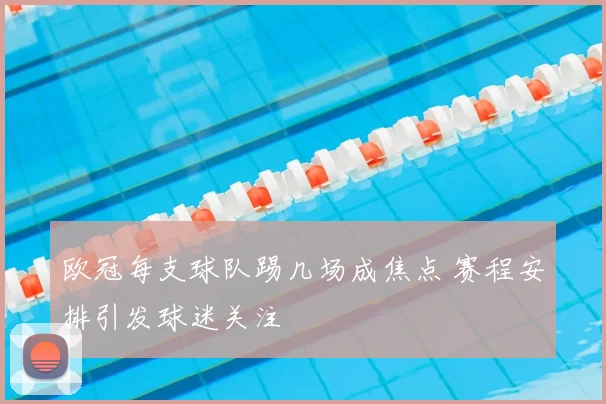欧冠每支球队踢几场成焦点 赛程安排引发球迷关注